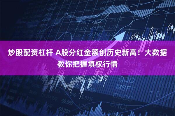 炒股配资杠杆 A股分红金额创历史新高！大数据教你把握填权行情